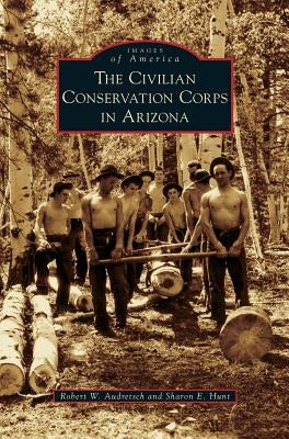 Civilian Conservation Corps in Arizona by Audretsch, Robert W.