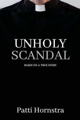Unholy Scandal: Based on a True Story by Hornstra, Patti