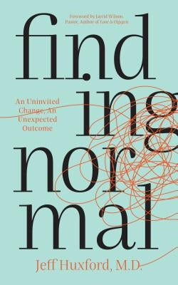 Finding Normal: An Uninvited Change, an Unexpected Outcome by Huxford, Jeff