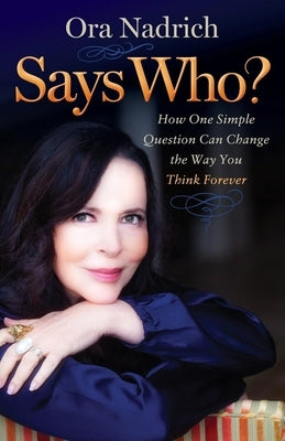 Says Who?: How One Simple Question Can Change the Way You Think Forever by Nadrich, Ora