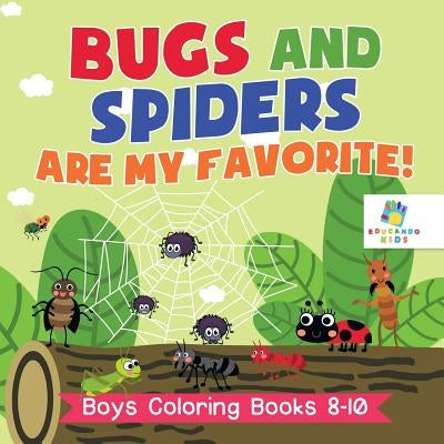 Bugs and Spiders are My Favorite! Boys Coloring Books 8-10 by Educando Kids
