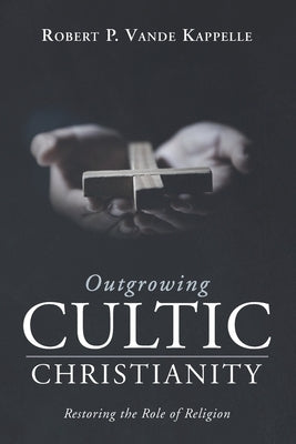 Outgrowing Cultic Christianity by Vande Kappelle, Robert P.