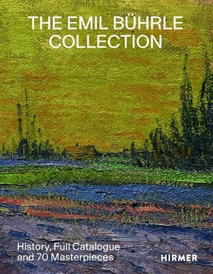 The Emil Bührle Collection: History, Full Catalogue and 70 Masterpieces by Schweizerische Institut Für Kunstwissens