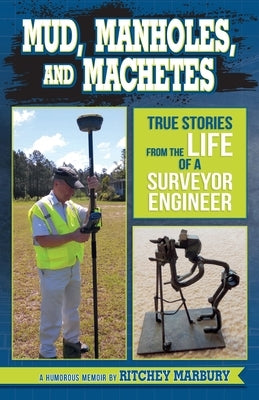Mud, Manholes, and Machetes: True Stories from the Life of a Surveyor Engineer by Marbury, Ritchey