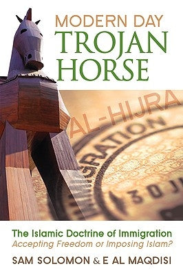 Modern Day Trojan Horse: Al-Hijra, the Islamic Doctrine of Immigration, Accepting Freedom or Imposing Islam? by Solomon, Sam