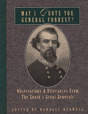 May I Quote You, General Forrest?: Observations and Utterances of the South's Great Generals by Bedwell, Randall J.