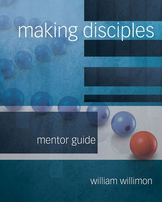 Making Disciples: Mentor Guide by Willimon, William H.