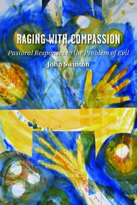 Raging with Compassion: Pastoral Responses to the Problem of Evil by Swinton, John