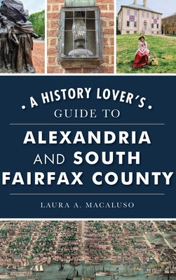 History Lover's Guide to Alexandria and South Fairfax County by Macaluso, Laura A.