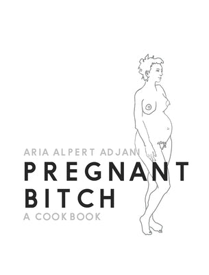 Pregnant Bitch: A cookbook by Adjani, Aria Alpert