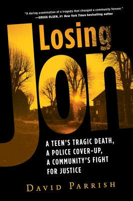 Losing Jon: A Teen's Tragic Death, a Police Cover-Up, a Community's Fight for Justice by Parrish, David