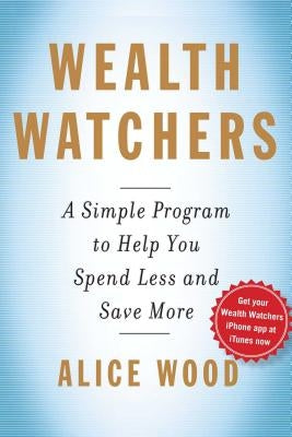 Wealth Watchers: A Simple Program to Help You Spend Less and Save More by Wood, Alice
