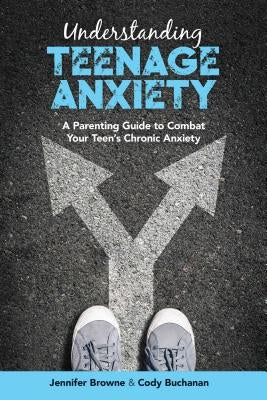 Understanding Teenage Anxiety: A Parent's Guide to Improving Your Teen's Mental Health by Browne, Jennifer