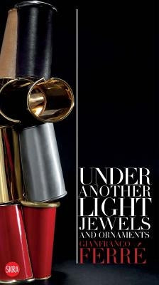 Gianfranco Ferré Under Another Light: Jewels and Ornament by Ferré, Gianfranco