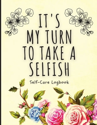 It's My Turn To Take A Selfish: Self-Care Logbook - Anxiety Journal - Self-Care Journal - Healing - Mental Health by Placate, Holly