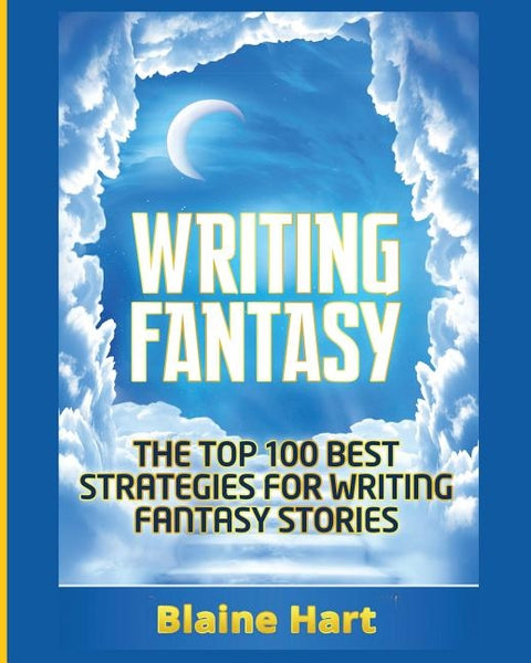 Writing Fantasy: The Top 100 Best Strategies For Writing Fantasy Stories by Hart, Blaine