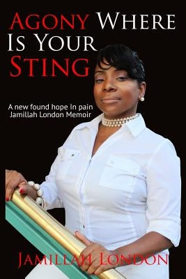 Agony Where is Your Sting: A new found hope in pain by London, Jamillah