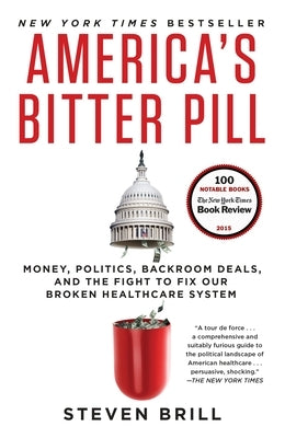 America's Bitter Pill: Money, Politics, Backroom Deals, and the Fight to Fix Our Broken Healthcare System by Brill, Steven