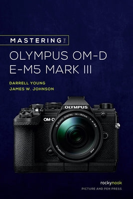 Mastering the Olympus Om-D E-M5 Mark III by Young, Darrell