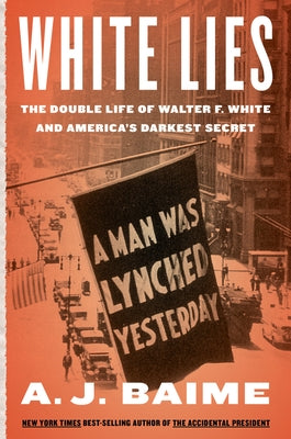 White Lies: The Double Life of Walter F. White and America's Darkest Secret by Baime, A. J.