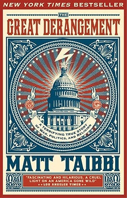 The Great Derangement: A Terrifying True Story of War, Politics, and Religion at the Twilight of the American Empire by Taibbi, Matt