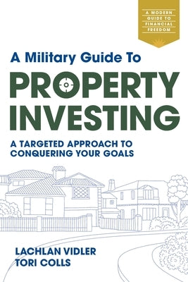 A Military Guide to Property Investing: A targeted approach to conquering your goals by Vidler, Lachlan