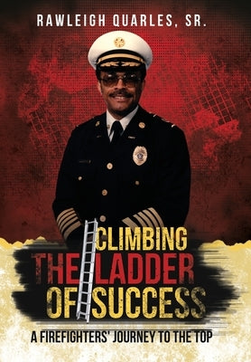 Climbing the Ladder of Success: A Firefighters' Journey to the Top by Quarles, Rawleigh, Sr.