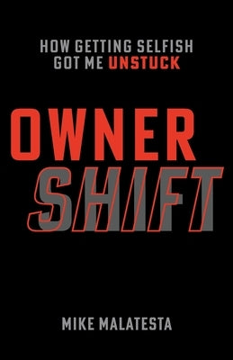 Owner Shift: How Getting Selfish Got Me Unstuck by Malatesta, Mike