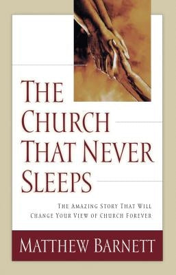 The Church That Never Sleeps: The Amazing Story That Will Change Your View of Church Forever by Barnett, Matthew