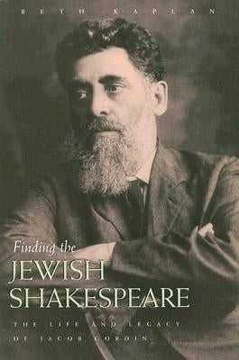 Finding the Jewish Shakespeare: The Life and Legacy of Jacob Gordin by Kaplan, Beth