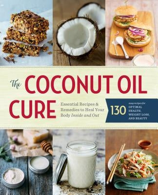 The Coconut Oil Cure: Essential Recipes and Remedies to Heal Your Body Inside and Out by Sonoma Press