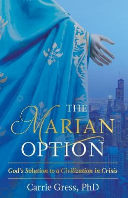The Marian Option: God's Solution to a Civilization in Crisis by Carrie, Gress