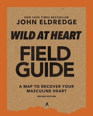 Wild at Heart Field Guide Revised Edition: Discovering the Secret of a Man's Soul by Eldredge, John
