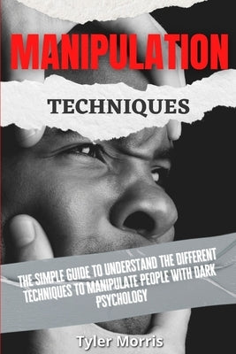 Manipulation Techniques: The Simple Guide To Understand The Different Techniques To Manipulate People With Dark Psychology by Morris, Tyler