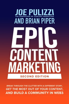 Epic Content Marketing, Second Edition: Break Through the Clutter with a Different Story, Get the Most Out of Your Content, and Build a Community in W by Pulizzi, Joe