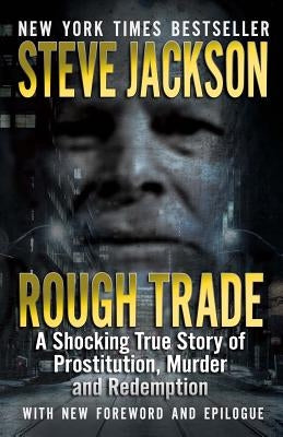Rough Trade: A Shocking True Story of Prostitution, Murder and Redemption by Jackson, Steve