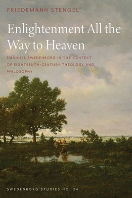 Enlightenment All the Way to Heaven: Emanuel Swedenborg in the Context of Eighteenth-Century Theology and Philosophy by Stengel, Friedemann