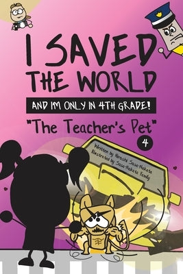 I Saved the World and I'm Only in 4th Grade!: The Teacher's Pet (Book 4) by Sosa-Nakata, Hiroshi