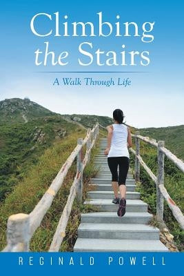 Climbing the Stairs: A Walk Through Life by Powell, Reginald D.