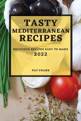 Tasty Mediterranean Recipes 2022: Delicious Recipes Easy to Make by Frank, Pat