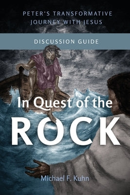 In Quest of the Rock - Discussion Guide: Peter's Transformative Journey With Jesus by Kuhn, Michael F.