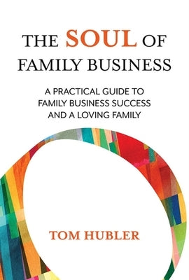 The Soul of Family Business: A Practical Guide to Family Business and a Loving Family by Hubler, Thomas