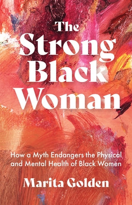 The Strong Black Woman: How a Myth Endangers the Physical and Mental Health of Black Women by Golden, Marita