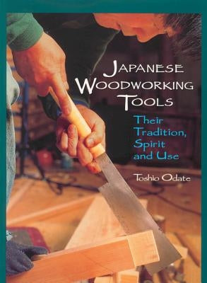 Japanese Woodworking Tools: Their Tradition, Spirit and Use by Odate, Toshio