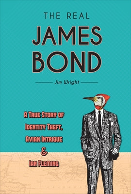 The Real James Bond: A True Story of Identity Theft, Avian Intrigue, and Ian Fleming by Wright, Jim