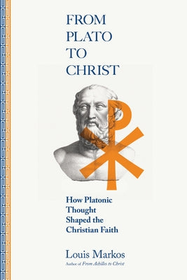 From Plato to Christ: How Platonic Thought Shaped the Christian Faith by Markos, Louis