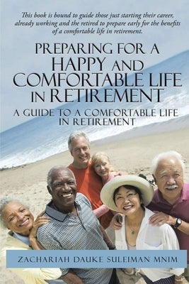 Preparing for a Happy and Comfortable Life in Retirement: A Guide to a Comfortable Life in Retirement by Suleiman, Zachariah Dauke