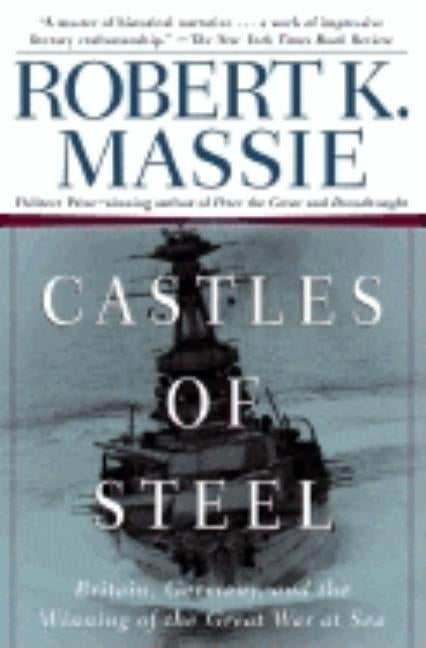 Castles of Steel: Britain, Germany, and the Winning of the Great War at Sea by Massie, Robert K.