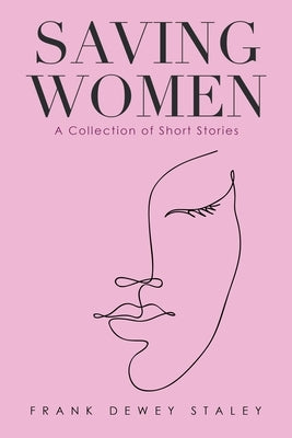 Saving Women: A Collection of Short Stories by Staley, Frank Dewey