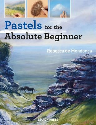 Pastels for the Absolute Beginner by de Mendonça, Rebecca